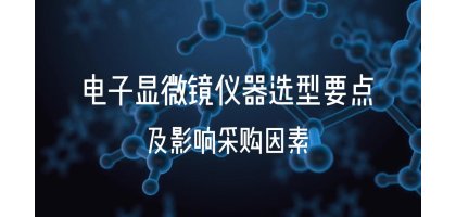 电子显微镜仪器选型要点及影响采购因素